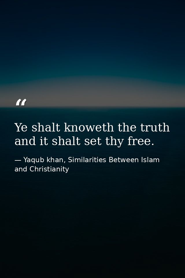 Ye shalt knoweth the truth and it shalt set thy free. — Yaqub khan, Similarities Between Islam and Christianity