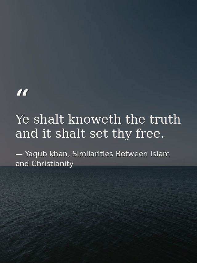 Ye shalt knoweth the truth and it shalt set thy free. — Yaqub khan, Similarities Between Islam and Christianity