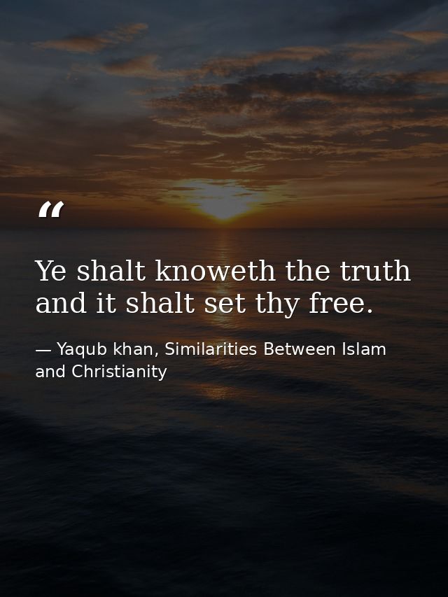 Ye shalt knoweth the truth and it shalt set thy free. — Yaqub khan, Similarities Between Islam and Christianity