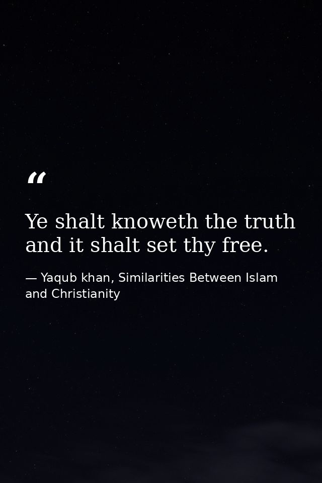 Ye shalt knoweth the truth and it shalt set thy free. — Yaqub khan, Similarities Between Islam and Christianity