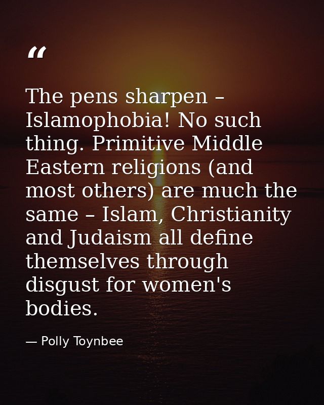 The pens sharpen – Islamophobia! No such thing. Primitive Middle Eastern religions (and most others) are much the same – — Polly Toynbee