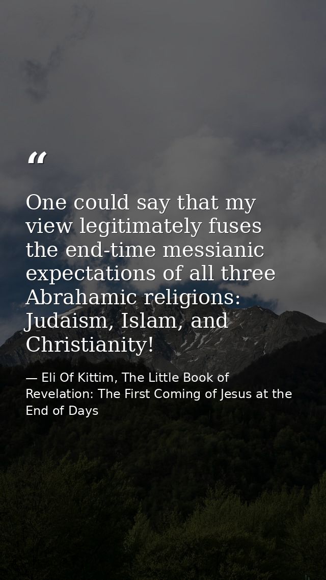 One could say that my view legitimately fuses the end-time messianic expectations of all three Abrahamic religions: Juda — Eli Of Kittim, The Little Book of Revelation: The First Coming of Jesus at the End of Days