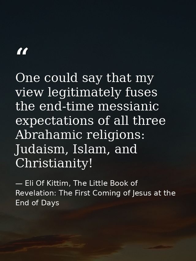One could say that my view legitimately fuses the end-time messianic expectations of all three Abrahamic religions: Juda — Eli Of Kittim, The Little Book of Revelation: The First Coming of Jesus at the End of Days