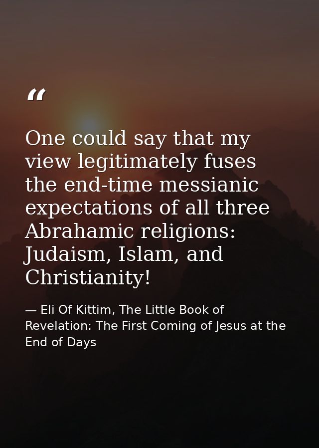 One could say that my view legitimately fuses the end-time messianic expectations of all three Abrahamic religions: Juda — Eli Of Kittim, The Little Book of Revelation: The First Coming of Jesus at the End of Days