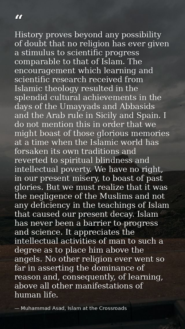 History proves beyond any possibility of doubt that no religion has ever given a stimulus to scientific progress compara — Muhammad Asad, Islam at the Crossroads
