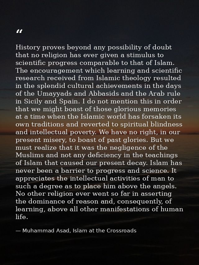 History proves beyond any possibility of doubt that no religion has ever given a stimulus to scientific progress compara — Muhammad Asad, Islam at the Crossroads