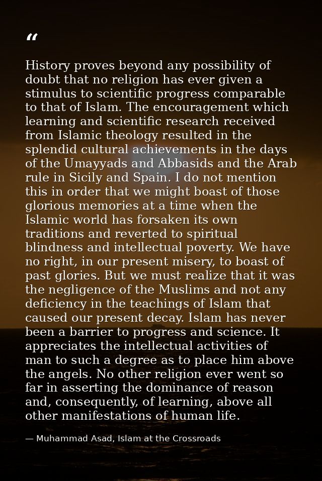 History proves beyond any possibility of doubt that no religion has ever given a stimulus to scientific progress compara — Muhammad Asad, Islam at the Crossroads