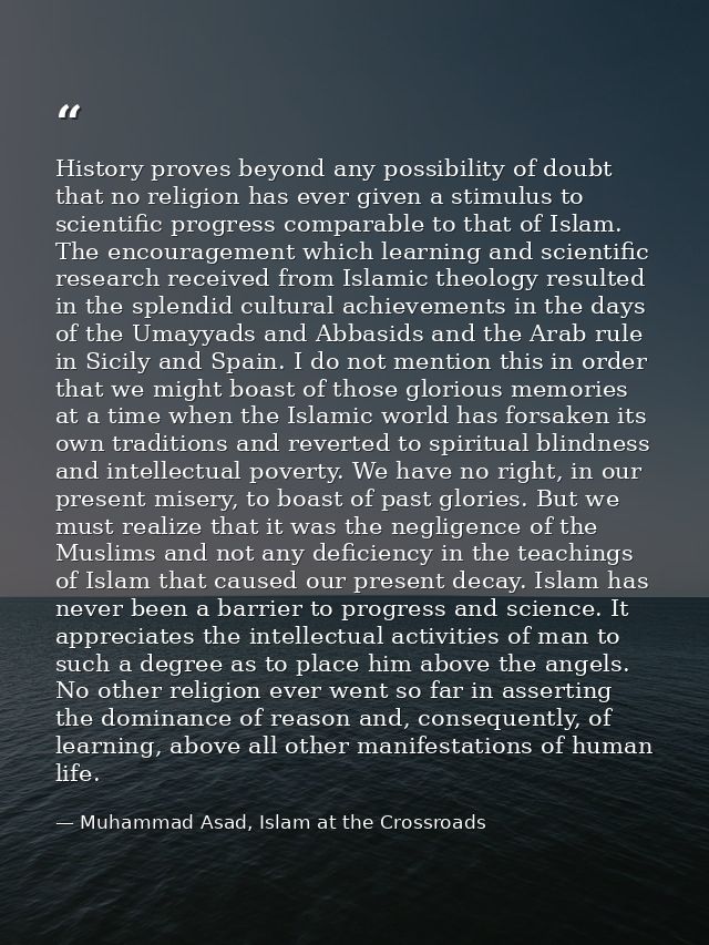 History proves beyond any possibility of doubt that no religion has ever given a stimulus to scientific progress compara — Muhammad Asad, Islam at the Crossroads