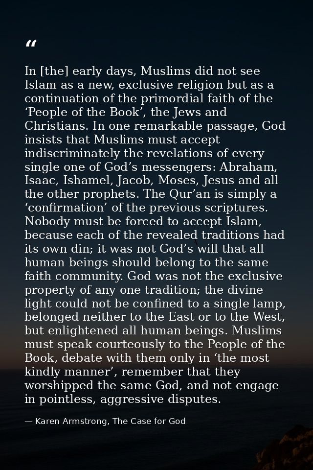 In [the] early days, Muslims did not see Islam as a new, exclusive religion but as a continuation of the primordial fait — Karen Armstrong, The Case for God