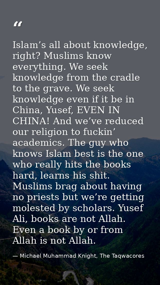 Islam’s all about knowledge, right? Muslims know everything. We seek knowledge from the cradle to the grave. We seek kno — Michael Muhammad Knight, The Taqwacores