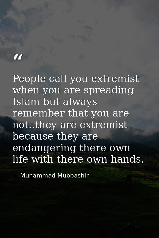 People call you extremist when you are spreading Islam but always remember that you are not..they are extremist because  — Muhammad Mubbashir