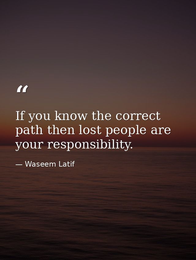 If you know the correct path then lost people are your responsibility. — Waseem Latif