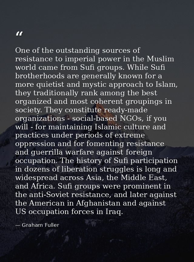 One of the outstanding sources of resistance to imperial power in the Muslim world came from Sufi groups. While Sufi bro — Graham Fuller