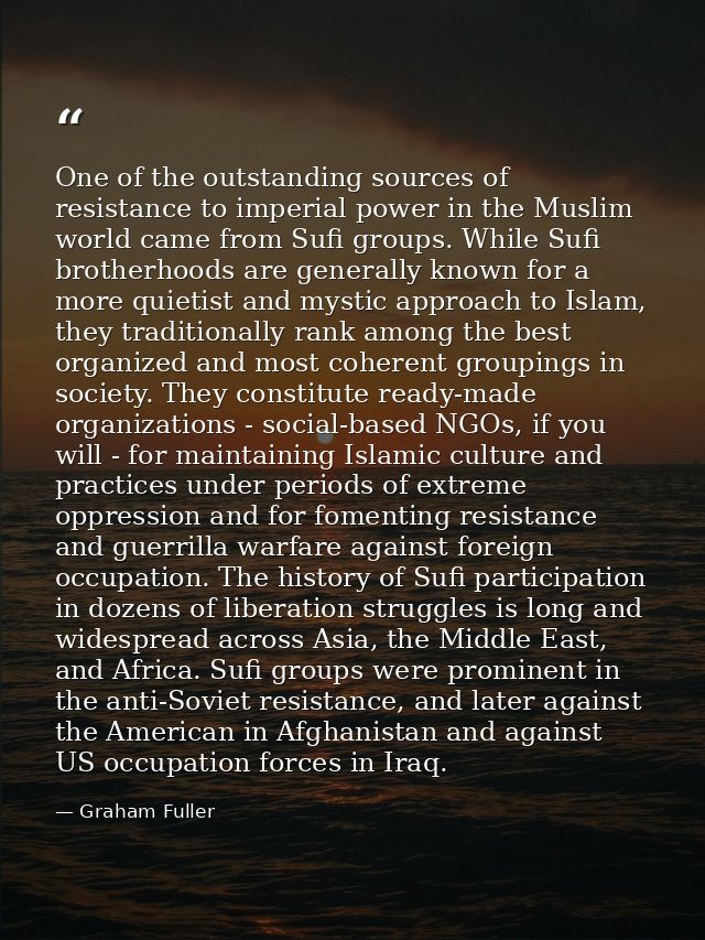 One of the outstanding sources of resistance to imperial power in the Muslim world came from Sufi groups. While Sufi bro — Graham Fuller