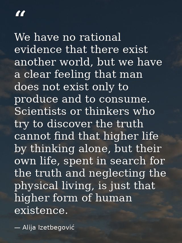 We have no rational evidence that there exist another world, but we have a clear feeling that man does not exist only to — Alija Izetbegović