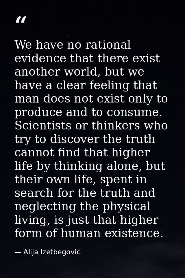 We have no rational evidence that there exist another world, but we have a clear feeling that man does not exist only to — Alija Izetbegović