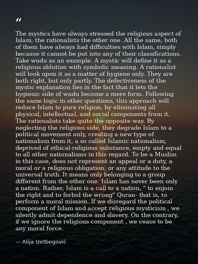 The mystics have always stressed the religious aspect of Islam, the rationalists the other one. All the same, both of th — Alija Izetbegović