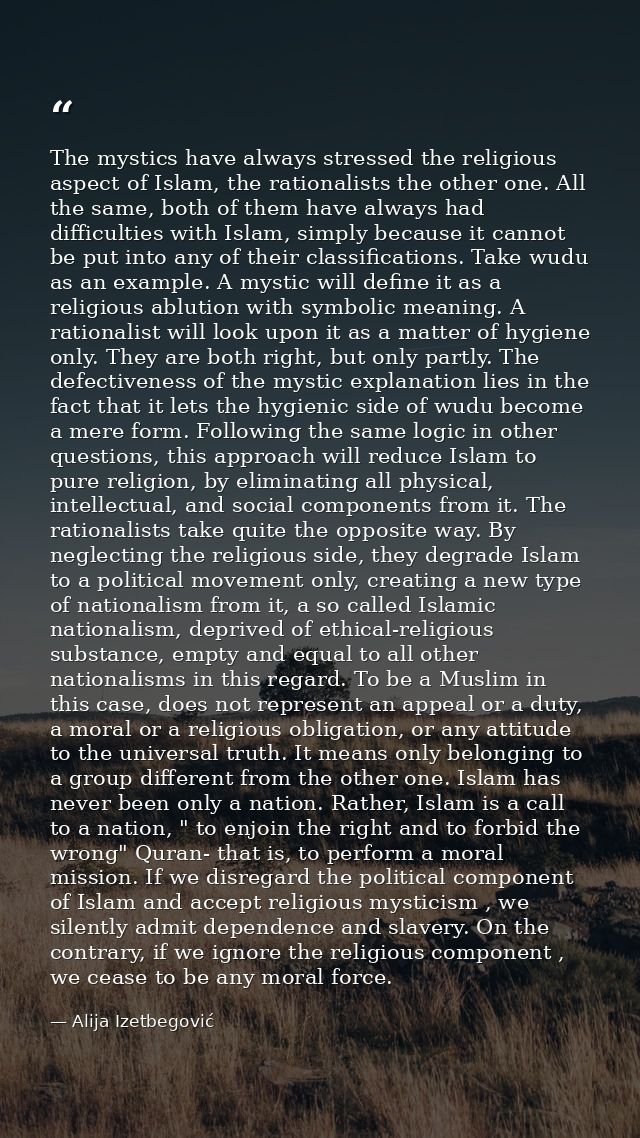 The mystics have always stressed the religious aspect of Islam, the rationalists the other one. All the same, both of th — Alija Izetbegović