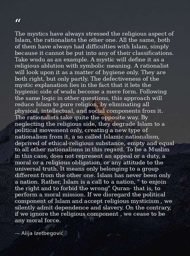 The mystics have always stressed the religious aspect of Islam, the rationalists the other one. All the same, both of th — Alija Izetbegović