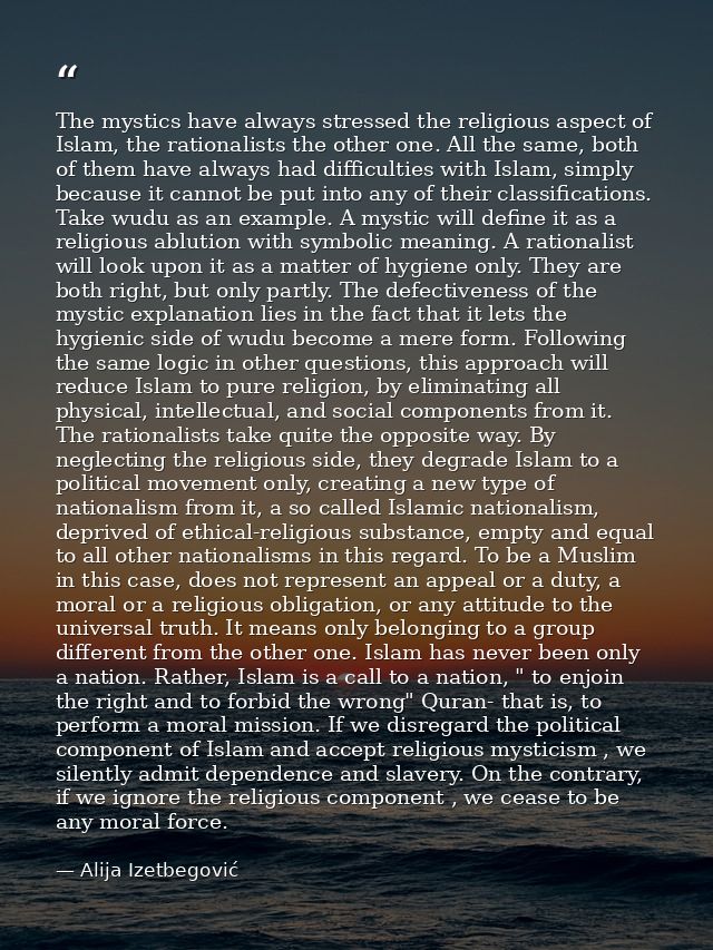 The mystics have always stressed the religious aspect of Islam, the rationalists the other one. All the same, both of th — Alija Izetbegović