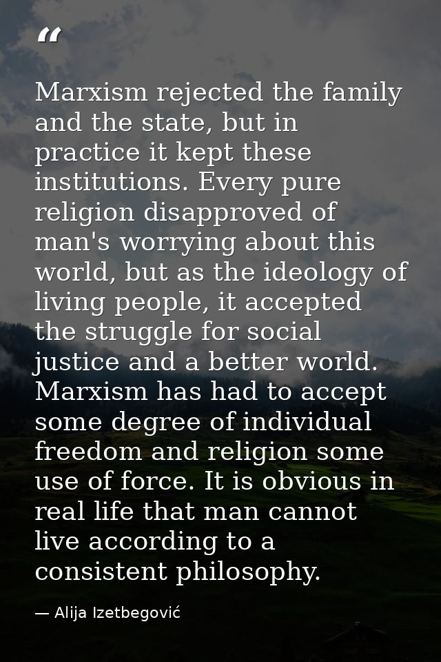 Marxism rejected the family and the state, but in practice it kept these institutions. Every pure religion disapproved o — Alija Izetbegović