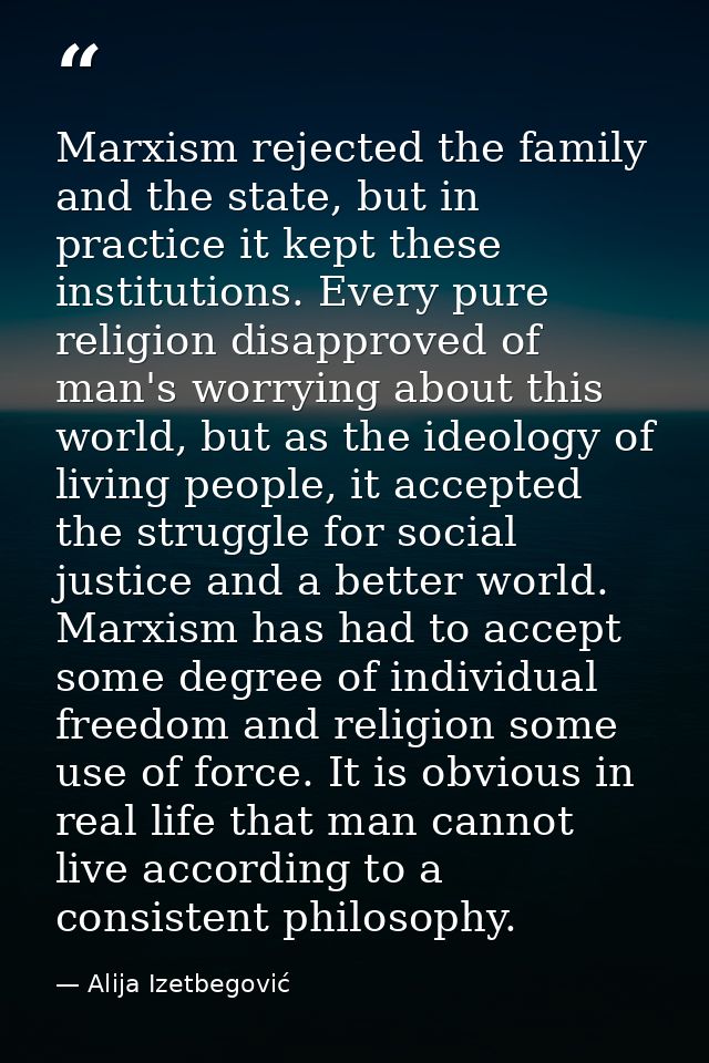 Marxism rejected the family and the state, but in practice it kept these institutions. Every pure religion disapproved o — Alija Izetbegović