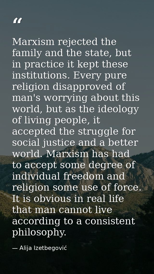 Marxism rejected the family and the state, but in practice it kept these institutions. Every pure religion disapproved o — Alija Izetbegović