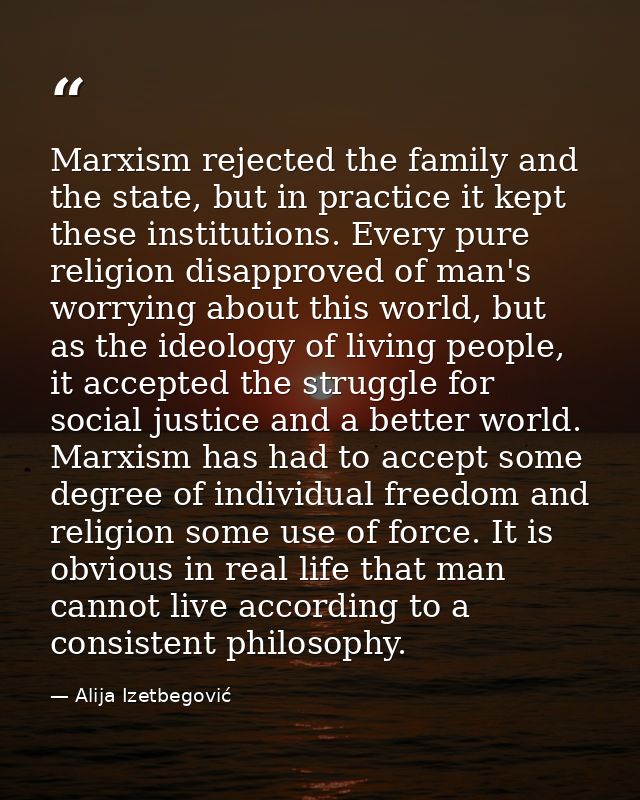 Marxism rejected the family and the state, but in practice it kept these institutions. Every pure religion disapproved o — Alija Izetbegović