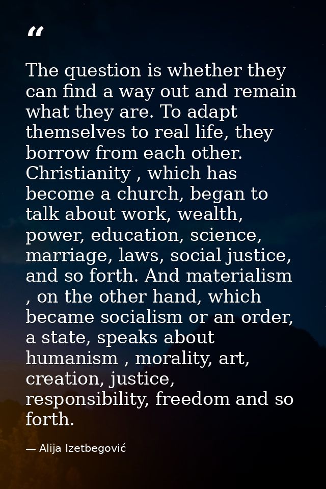 The question is whether they can find a way out and remain what they are. To adapt themselves to real life, they borrow  — Alija Izetbegović