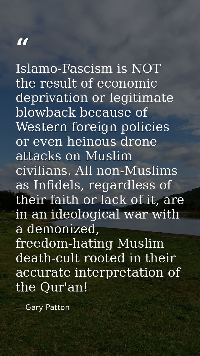 Islamo-Fascism is NOT the result of economic deprivation or legitimate blowback because of Western foreign policies or e — Gary Patton
