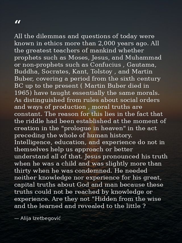 All the dilemmas and questions of today were known in ethics more than 2,000 years ago. All the greatest teachers of man — Alija Izetbegović