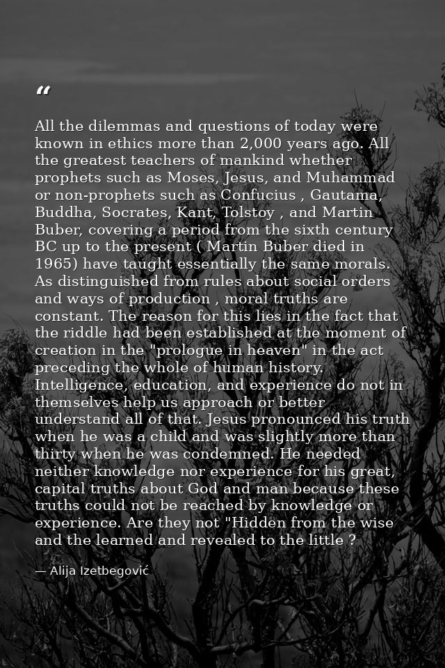 All the dilemmas and questions of today were known in ethics more than 2,000 years ago. All the greatest teachers of man — Alija Izetbegović