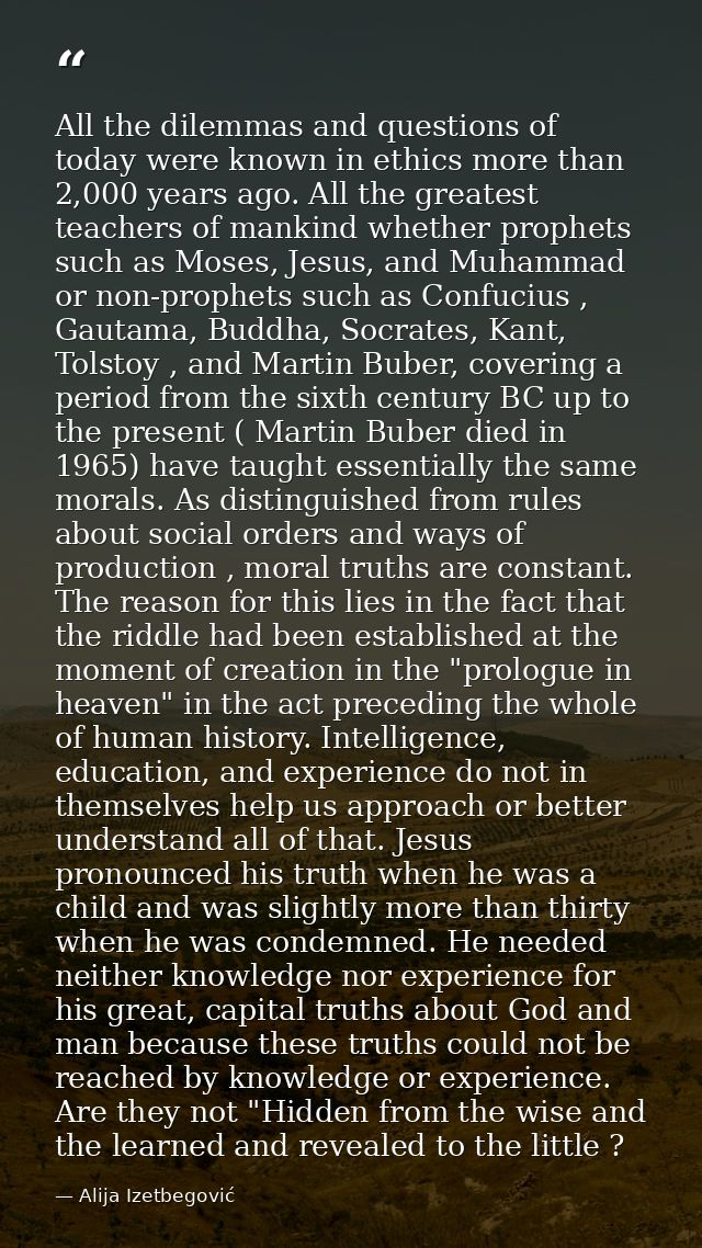 All the dilemmas and questions of today were known in ethics more than 2,000 years ago. All the greatest teachers of man — Alija Izetbegović