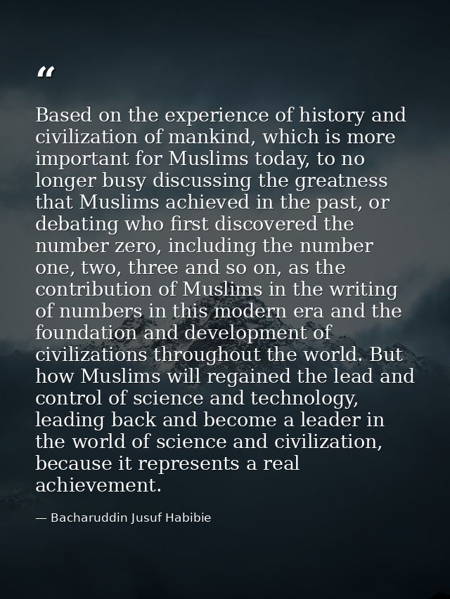 Based on the experience of history and civilization of mankind, which is more important for Muslims today, to no longer  — Bacharuddin Jusuf Habibie