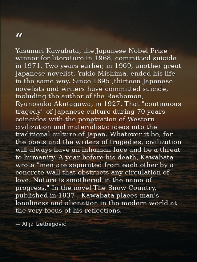 Yasunari Kawabata, the Japanese Nobel Prize winner for literature in 1968, committed suicide in 1971. Two years earlier, — Alija Izetbegović