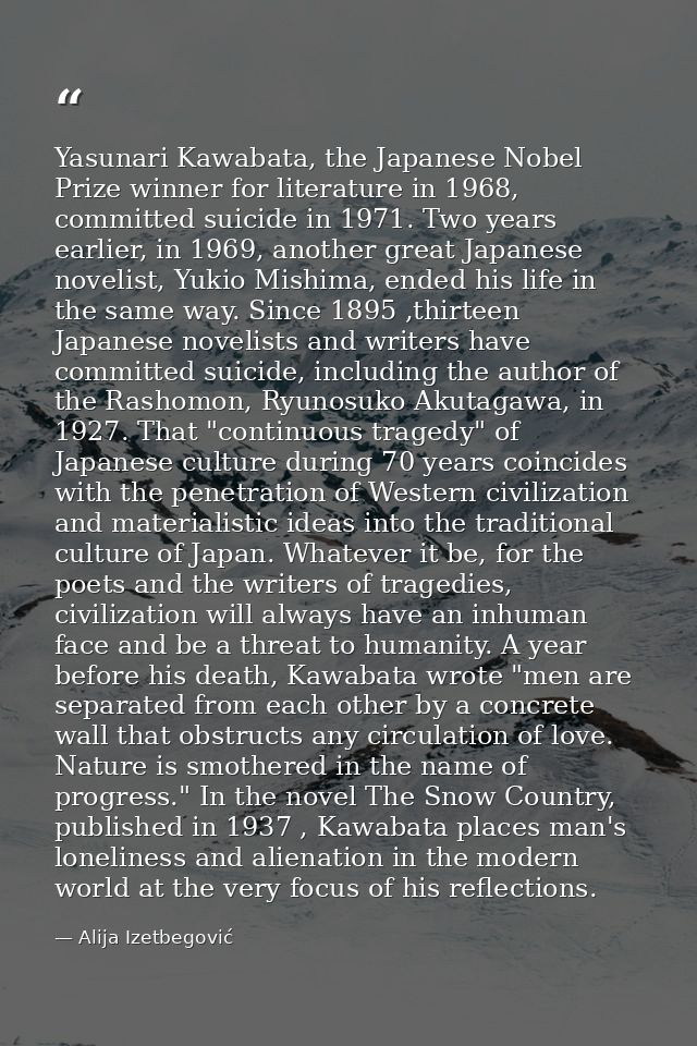 Yasunari Kawabata, the Japanese Nobel Prize winner for literature in 1968, committed suicide in 1971. Two years earlier, — Alija Izetbegović