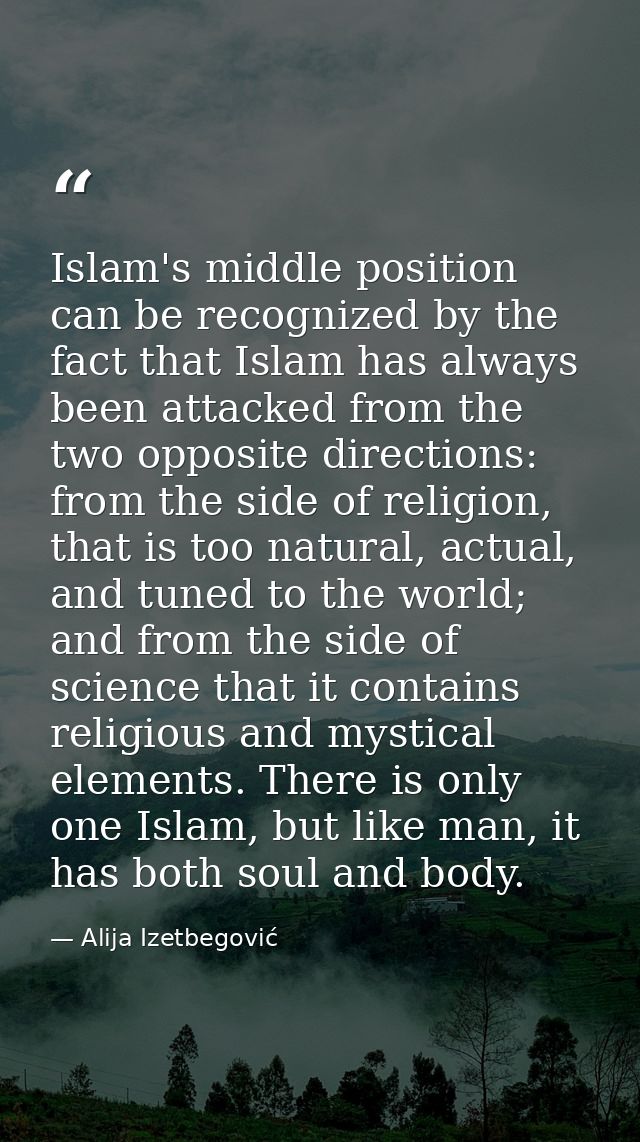 Islam's middle position can be recognized by the fact that Islam has always been attacked from the two opposite directio — Alija Izetbegović