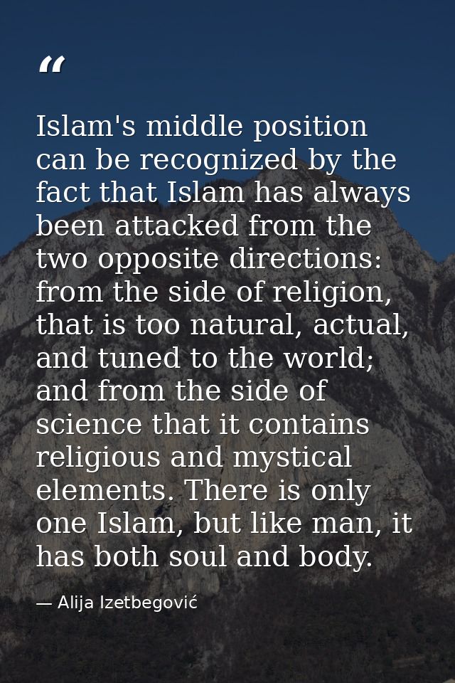 Islam's middle position can be recognized by the fact that Islam has always been attacked from the two opposite directio — Alija Izetbegović