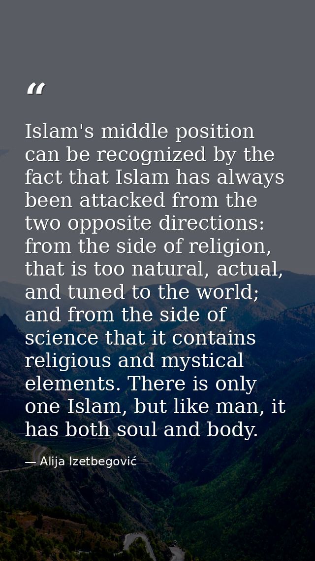 Islam's middle position can be recognized by the fact that Islam has always been attacked from the two opposite directio — Alija Izetbegović