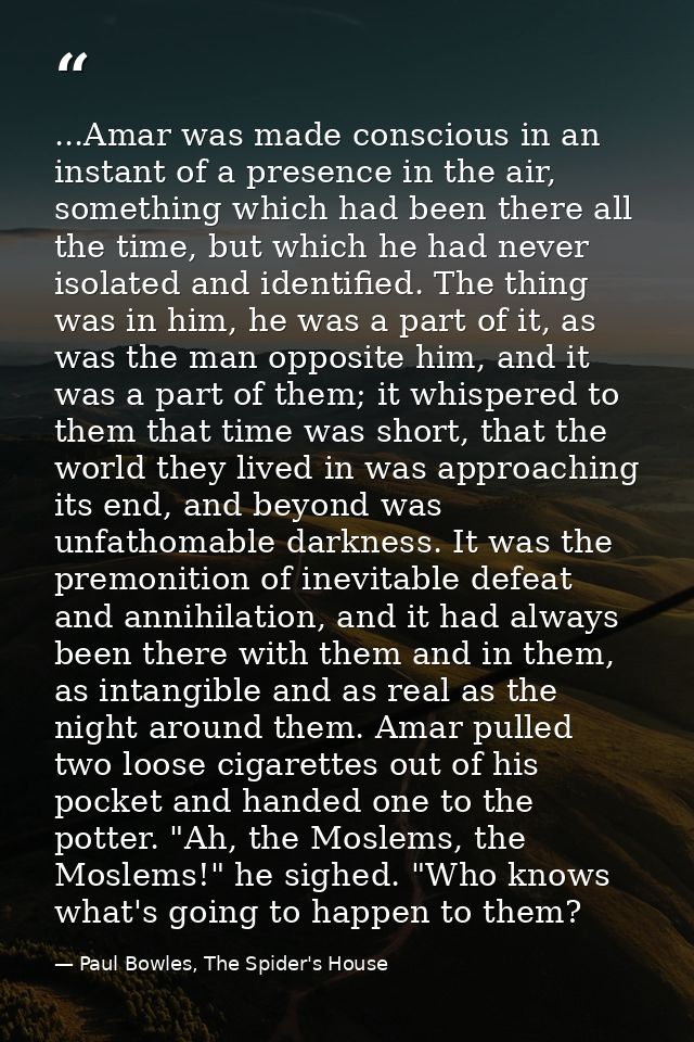 ...Amar was made conscious in an instant of a presence in the air, something which had been there all the time, but whic — Paul Bowles, The Spider's House