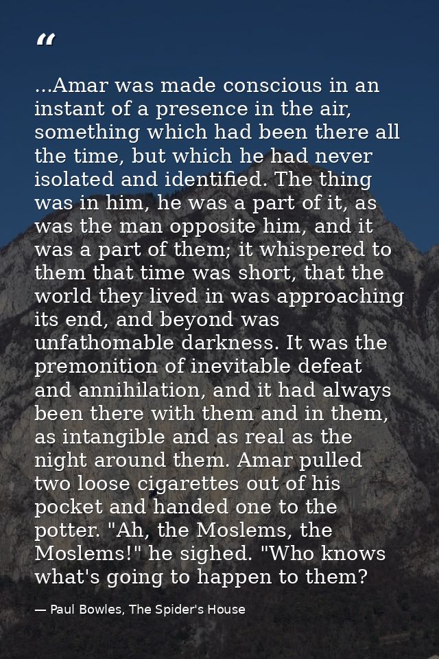 ...Amar was made conscious in an instant of a presence in the air, something which had been there all the time, but whic — Paul Bowles, The Spider's House
