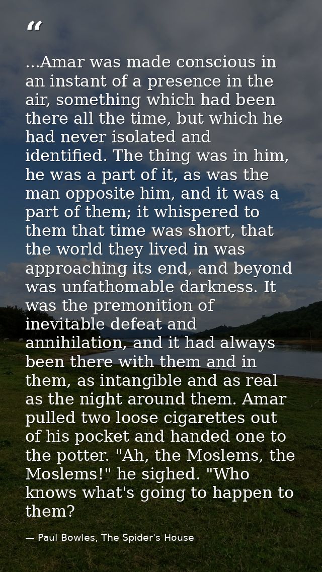 ...Amar was made conscious in an instant of a presence in the air, something which had been there all the time, but whic — Paul Bowles, The Spider's House