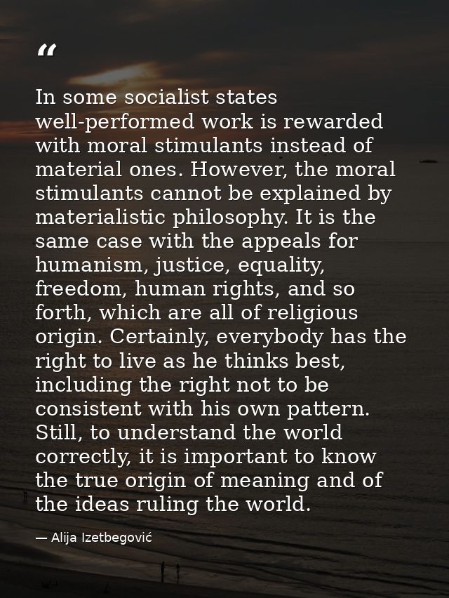 In some socialist states well-performed work is rewarded with moral stimulants instead of material ones. However, the mo — Alija Izetbegović