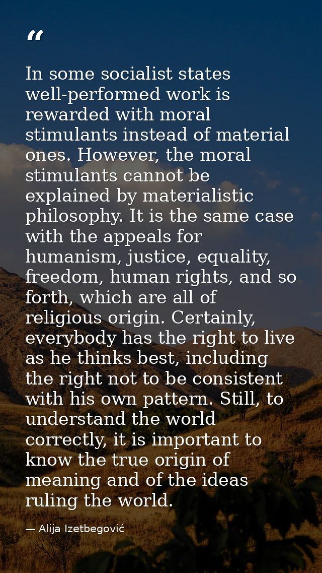 In some socialist states well-performed work is rewarded with moral stimulants instead of material ones. However, the mo — Alija Izetbegović