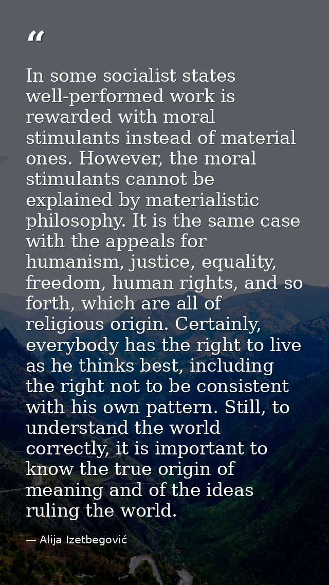 In some socialist states well-performed work is rewarded with moral stimulants instead of material ones. However, the mo — Alija Izetbegović