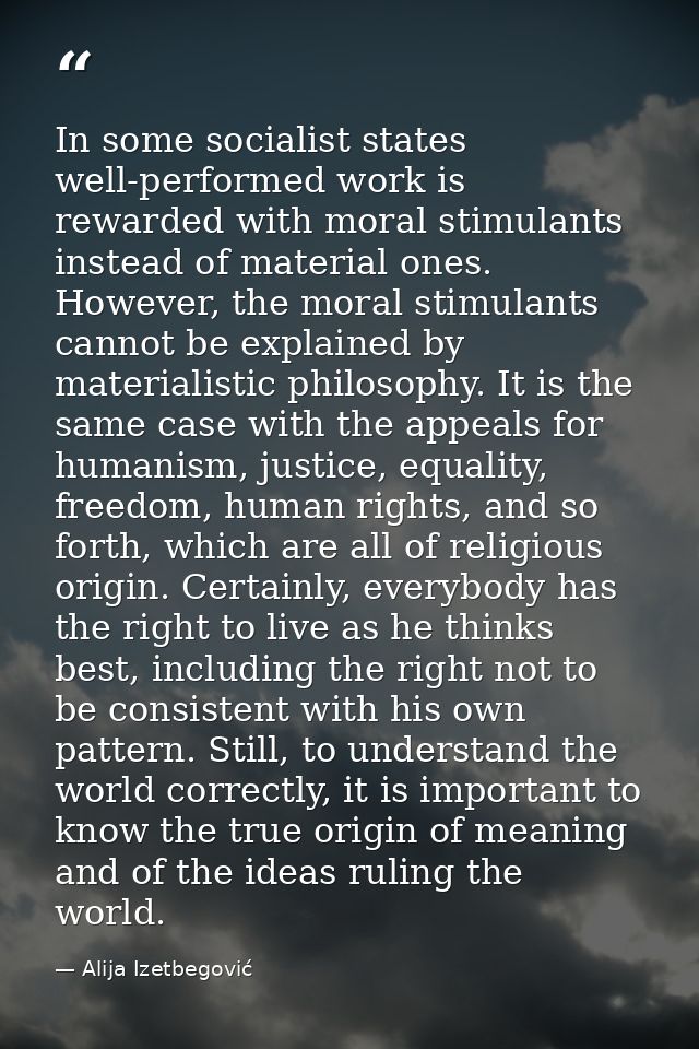 In some socialist states well-performed work is rewarded with moral stimulants instead of material ones. However, the mo — Alija Izetbegović