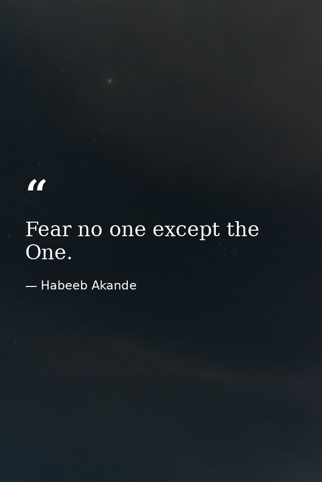 Fear no one except the One. — Habeeb Akande