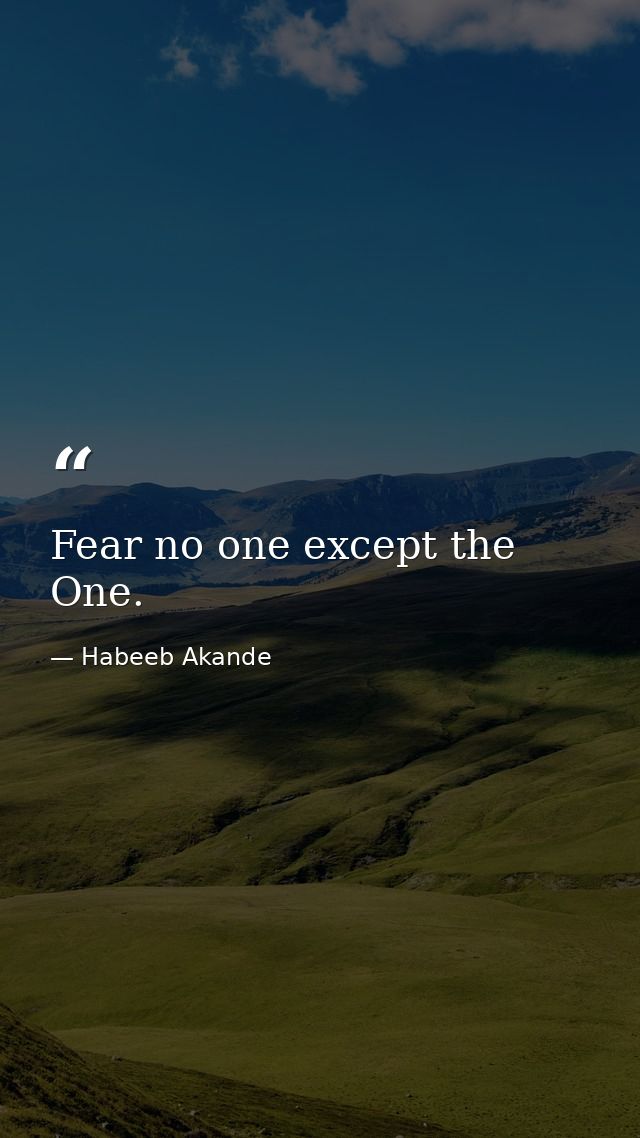 Fear no one except the One. — Habeeb Akande