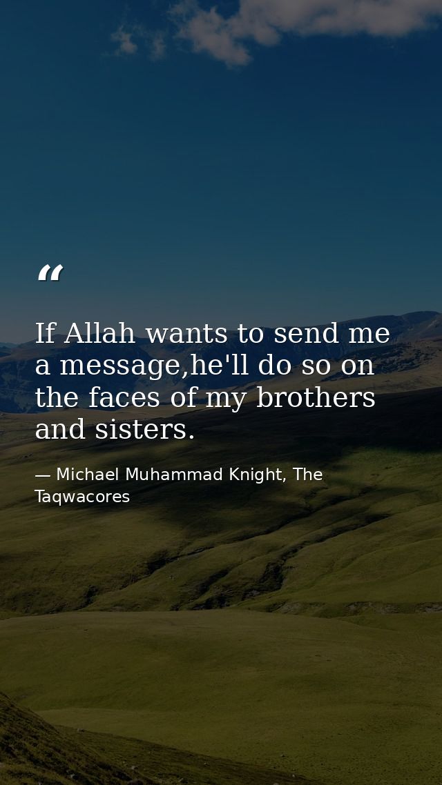 If Allah wants to send me a message,he'll do so on the faces of my brothers and sisters. — Michael Muhammad Knight, The Taqwacores