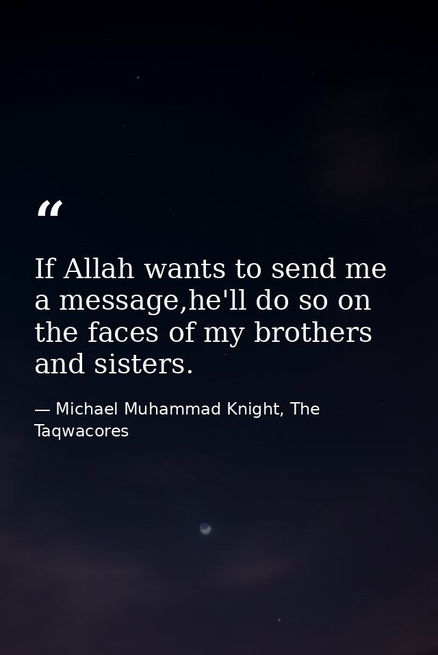 If Allah wants to send me a message,he'll do so on the faces of my brothers and sisters. — Michael Muhammad Knight, The Taqwacores